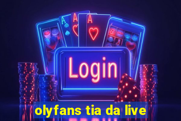 olyfans tia da live